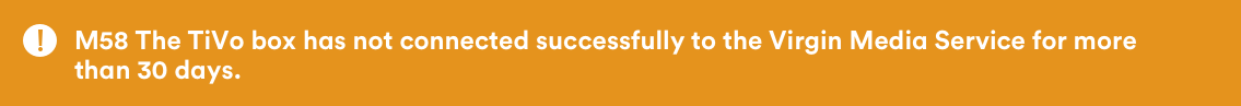 M58: The TiVo box has not connected successfully to the Virgin Media Service for more than 30 days.